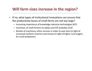 Will farm sizes increase in the region?
• If no, what types of institutional innovations can ensure that
the productivity ...