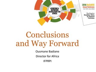Conclusions
and Way Forward
Ousmane Badiane
Director for Africa
IFPRPI
 