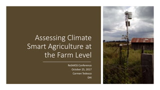 Assessing Climate
Smart Agriculture at
the Farm Level
ReSAKSS Conference
October 25, 2017
Carmen Tedesco
DAI
 