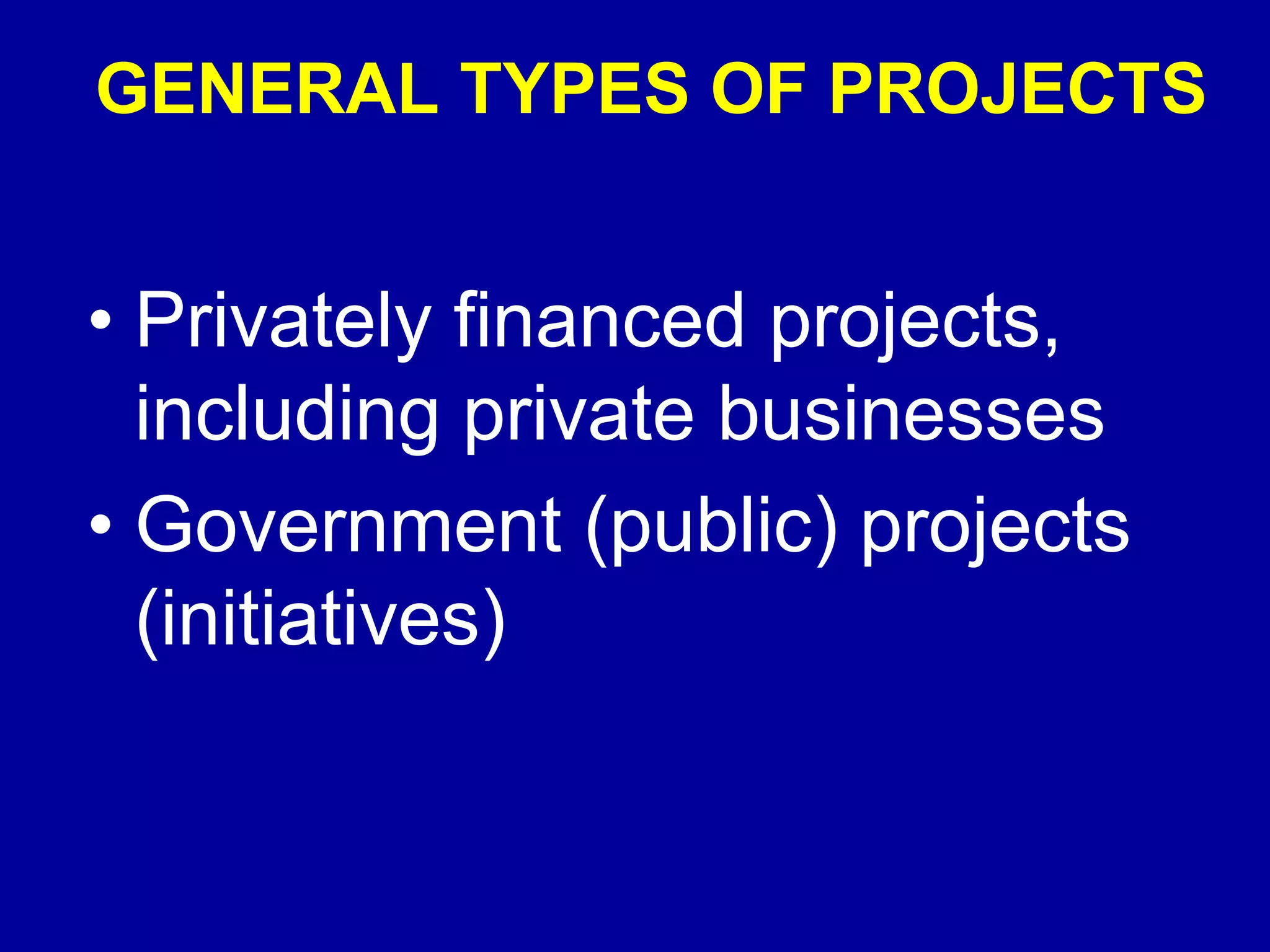 GENERAL TYPES OF PROJECTS


• Privately financed projects,
  including private businesses
• Government (public) projects
  (initiatives)
 