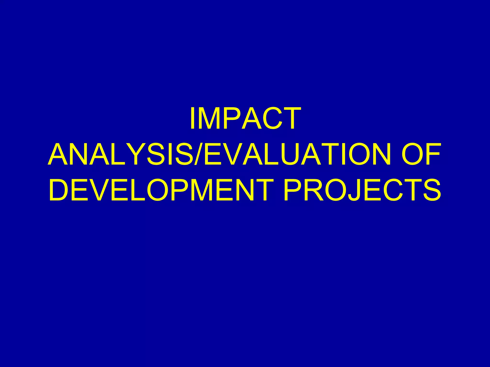 IMPACT
ANALYSIS/EVALUATION OF
DEVELOPMENT PROJECTS
 