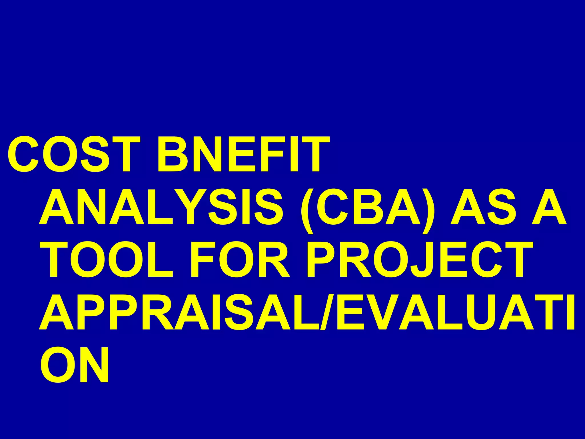 COST BNEFIT
 ANALYSIS (CBA) AS A
 TOOL FOR PROJECT
 APPRAISAL/EVALUATI
 ON
 