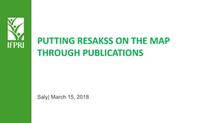 Saly| March 15, 2018
PUTTING RESAKSS ON THE MAP
THROUGH PUBLICATIONS
 