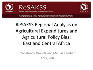 ReSAKSS Regional Analysis on
Agricultural Expenditures and
   Agricultural Policy Bias:
   East and Central Africa
  Babatunde Omilola and Melissa Lambert
              April, 2009
 