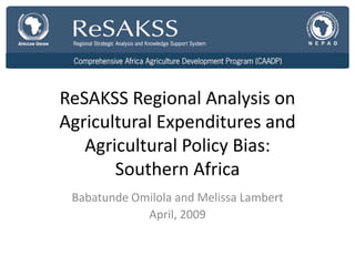 ReSAKSS Regional Analysis on
Agricultural Expenditures and
   Agricultural Policy Bias:
       Southern Africa
 Babatunde Omilola and Melissa Lambert
             April, 2009
 