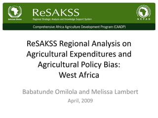 ReSAKSS Regional Analysis on
 Agricultural Expenditures and
    Agricultural Policy Bias:
          West Africa
Babatunde Omilola and Melissa Lambert
              April, 2009
 