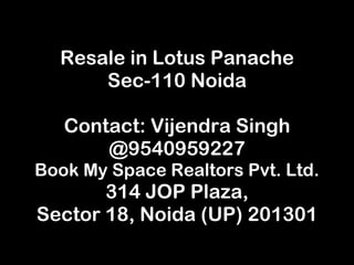 Resale in Lotus Panache Sec-110 Noida Contact: Vijendra Singh @9540959227 Book My Space Realtors Pvt. Ltd. 314 JOP Plaza, Sector 18, Noida (UP) 201301 