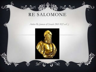 RE SALOMONE
Antico Re famoso di Israele (961-922 a.C.)
 