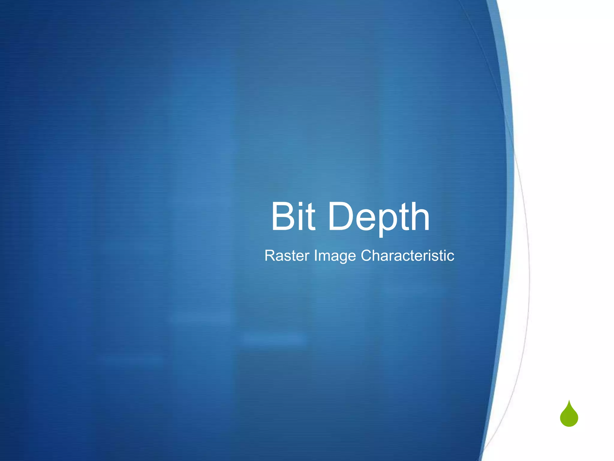 
Bit Depth
Raster Image Characteristic
 