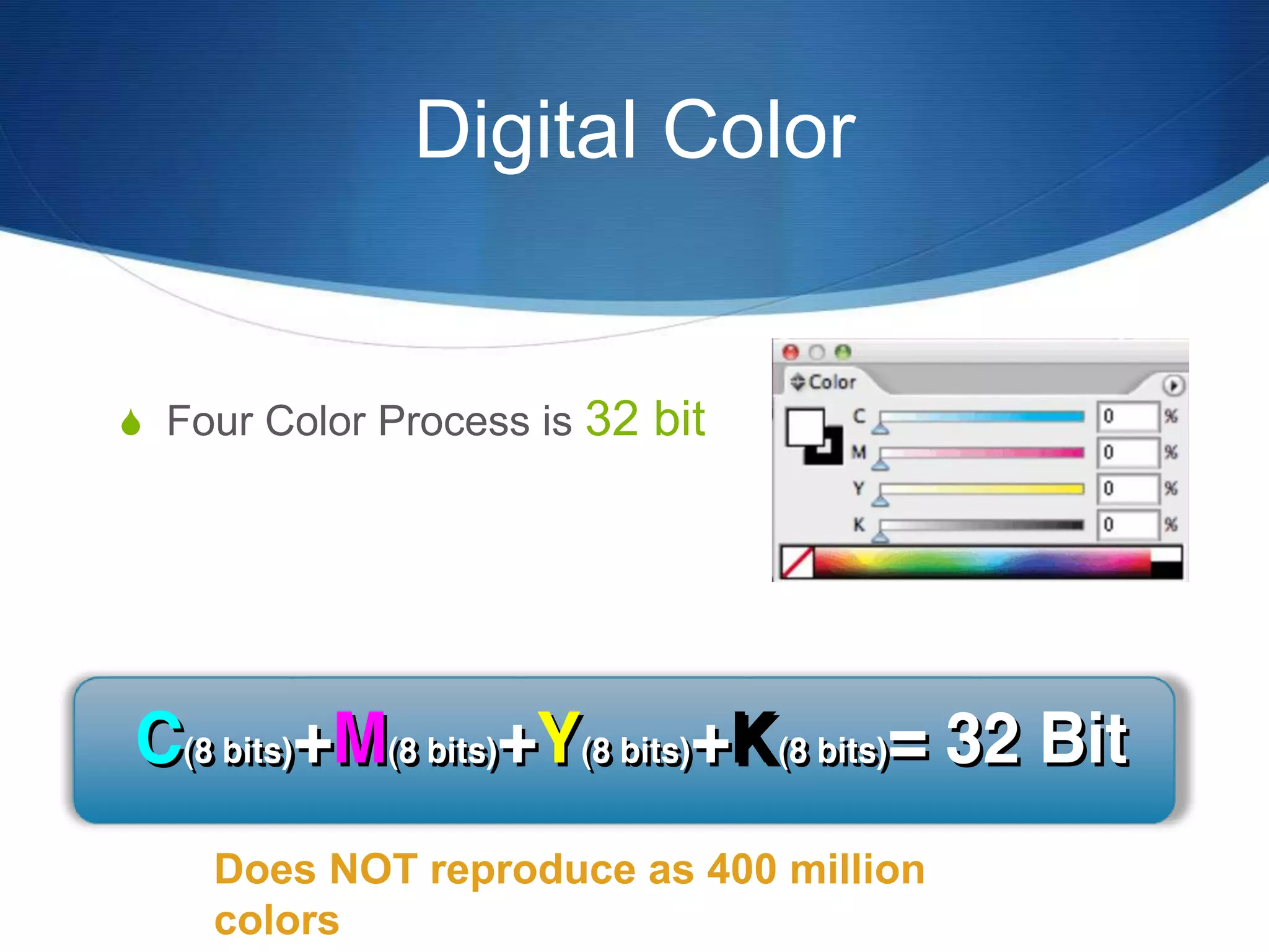 Digital Color
 Four Color Process is 32 bit
Does NOT reproduce as 400 million
colors
 