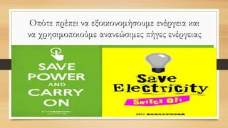 Οπότε πρέπει να εξοικονομήσουμε ενέργεια και
να χρησιμοποιούμε ανανεώσιμες πήγες ενέργειας
 