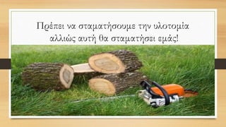 Πρέπει να σταματήσουμε την υλοτομία
αλλιώς αυτή θα σταματήσει εμάς!
 