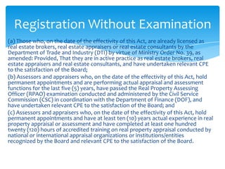 Registration Without Examination
(a) Those who, on the date of the effectivity of this Act, are already licensed as
real e...
