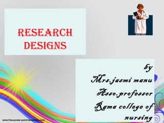 ReseaRch
designs
by
Mrs.jasmi manu
Asso.professor
Rama college of
nursing
 