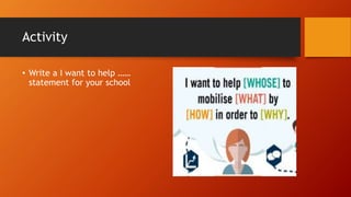 Activity
• Write a I want to help ……
statement for your school
 