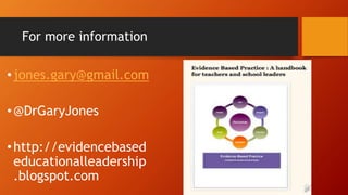 For more information
•jones.gary@gmail.com
•@DrGaryJones
•http://evidencebased
educationalleadership
.blogspot.com
 