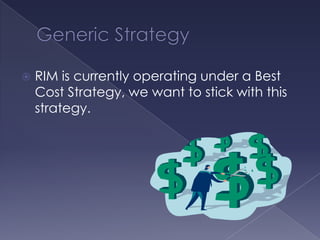    RIM is currently operating under a Best
    Cost Strategy, we want to stick with this
    strategy.
 