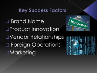  Brand Name
Product Innovation
Vendor Relationships
 Foreign Operations
Marketing
 