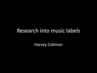 Research into music labels
Harvey Coltman
 