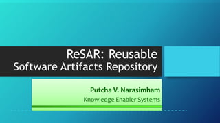 ReSAR: Reusable
Software Artifacts Repository
Putcha V. Narasimham
Knowledge Enabler Systems
 