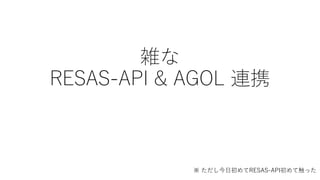 雑な
RESAS-API & AGOL 連携
※ ただし今日初めてRESAS-API初めて触った
 