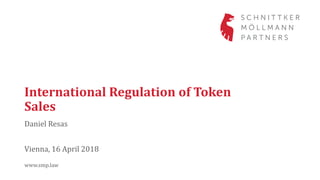 International Regulation of Token
Sales
Daniel Resas
www.smp.law
Vienna, 16 April 2018
 