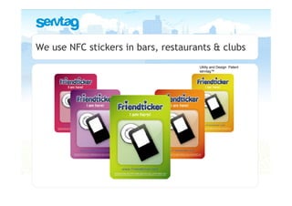 We use NFC stickers in bars, restaurants & clubs
                                     Utility and Design Patent
                                     servtag™
 