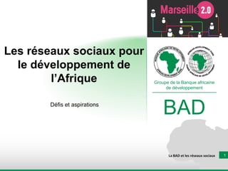 Les réseaux sociaux pour le développement de l’Afrique Défis et aspirations La BAD et les réseaux sociaux Groupe de la Banque africaine de développement BAD 
