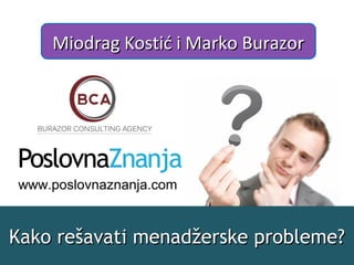Kako rešavati probleme u timu?Kako rešavati probleme u timu?
Miodrag Kostić i Marko BurazorMiodrag Kostić i Marko Burazor
www.www.poslovnaznanja.composlovnaznanja.com
 