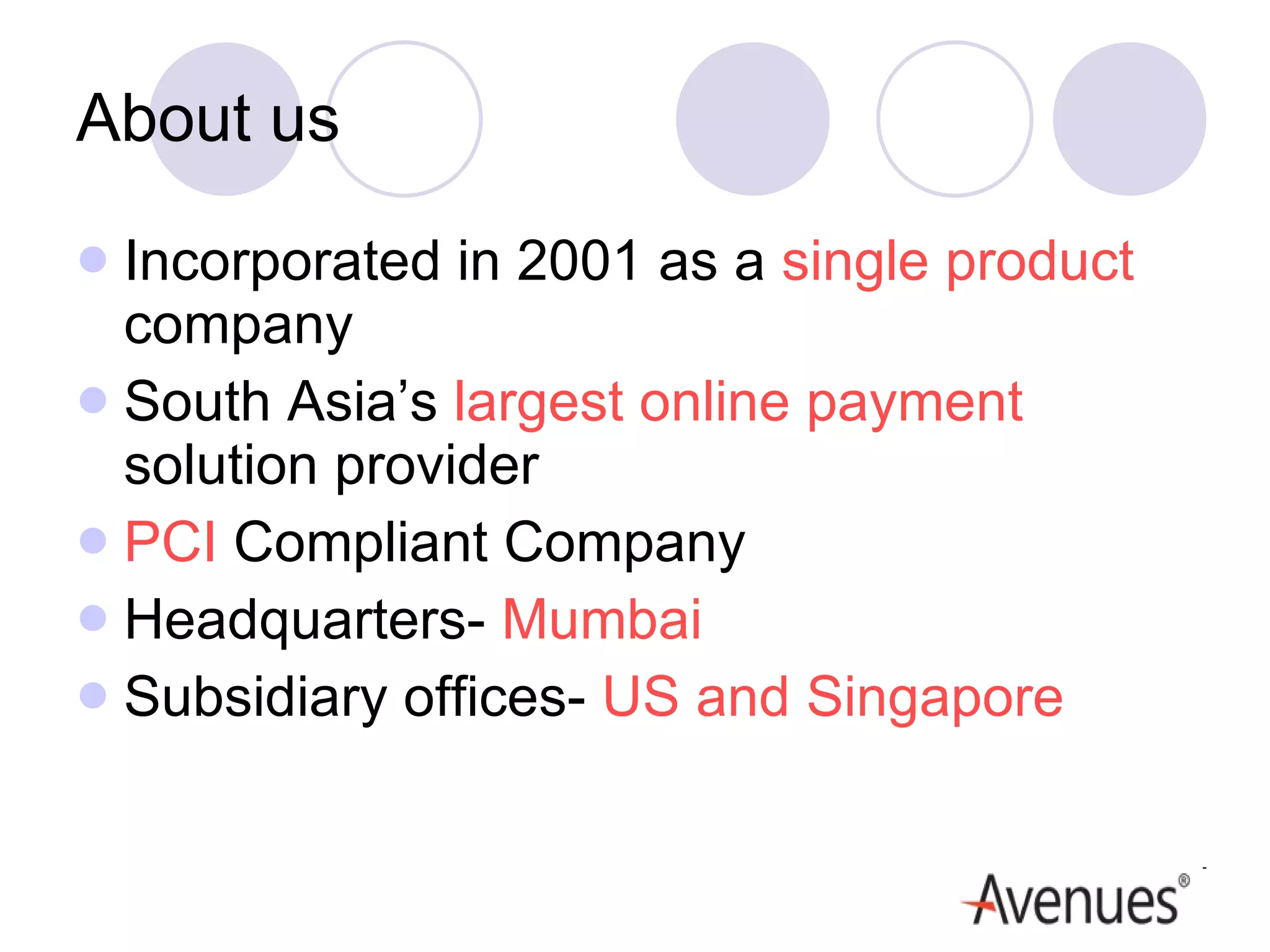 About us Incorporated in 2001 as a  single product  company South Asia’s  largest online payment  solution provider PCI  Compliant Company Headquarters-  Mumbai  Subsidiary offices-  US and Singapore 