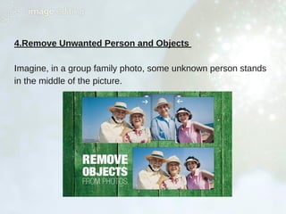 4.Remove Unwanted Person and Objects
Imagine, in a group family photo, some unknown person stands
in the middle of the picture.
 
