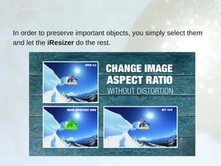 In order to preserve important objects, you simply select them
and let the iResizer do the rest.
 