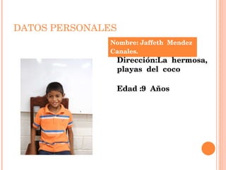 DATOS PERSONALES Nombre: Jaffeth  Mendez  Canales. Dirección:La  hermosa, playas  del  coco Edad :9  Años 