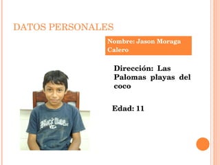 DATOS PERSONALES Nombre: Jason Moraga  Calero Dirección:  Las  Palomas  playas  del  coco  Edad: 11 