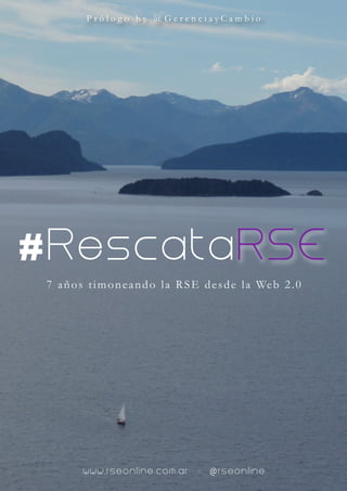 Prólogo by @GerenciayCambio




# RescataRSE
 7 a ñ o s t i m o n e a n d o l a R S E d e s d e l a We b 2 . 0




          www.rseonline.com.ar         ::   @rseonline
 