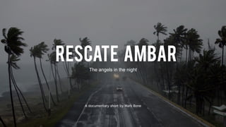 RESCATE AMBAR
The angels in the night
A documentary short by Mark Bone
 