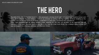 RESCATE AMBAR: DOCUMENTARY SHORT
The Hero
Reynaldo Ortiz, 44, is a humble Dominican who possesses a strong moral code and ...