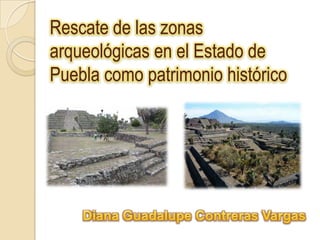 Rescate de las zonas
arqueológicas en el Estado de
Puebla como patrimonio histórico
 