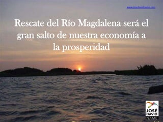 www.josedavidname.com




Rescate del Río Magdalena será el
gran salto de nuestra economía a
          la prosperidad
 