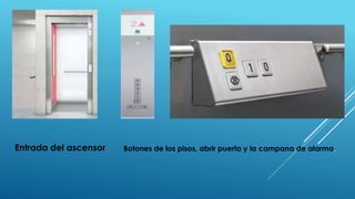 Entrada del ascensor Botones de los pisos, abrir puerta y la campana de alarma.
 