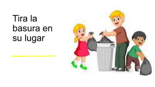 Tira la
basura en
su lugar
 