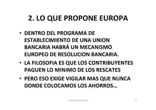 2. 
LO 
QUE 
PROPONE 
EUROPA 
• DENTRO 
DEL 
PROGRAMA 
DE 
ESTABLECIMIENTO 
DE 
UNA 
UNION 
BANCARIA 
HABRÁ 
UN 
MECANISMO...