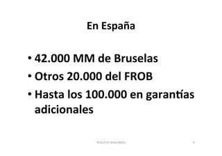 En 
España 
• 42.000 
MM 
de 
Bruselas 
• Otros 
20.000 
del 
FROB 
• Hasta 
los 
100.000 
en 
garanbas 
adicionales 
RESC...