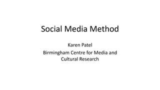 Social Media Method
Karen Patel
Birmingham Centre for Media and
Cultural Research
 