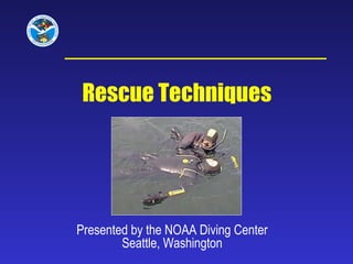 Presented by the NOAA Diving Center Seattle, Washington Rescue Techniques   