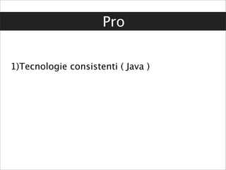 Pro


1)Tecnologie consistenti ( Java )
 