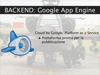 BACKEND: Google App Engine


        Cloud by Google: Platform as a Service
          • Piattaforma pronta per la
            pubblicazione
 