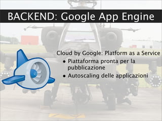 BACKEND: Google App Engine


        Cloud by Google: Platform as a Service
          • Piattaforma pronta per la
            pubblicazione
          • Autoscaling delle applicazioni
 