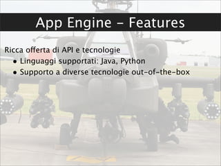 App Engine - Features
Ricca offerta di API e tecnologie
  • Linguaggi supportati: Java, Python
  • Supporto a diverse tecnologie out-of-the-box
 