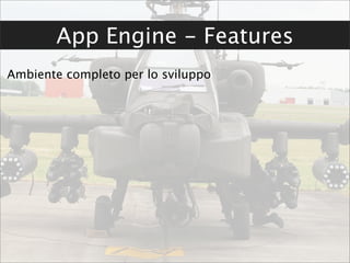App Engine - Features
Ambiente completo per lo sviluppo
 